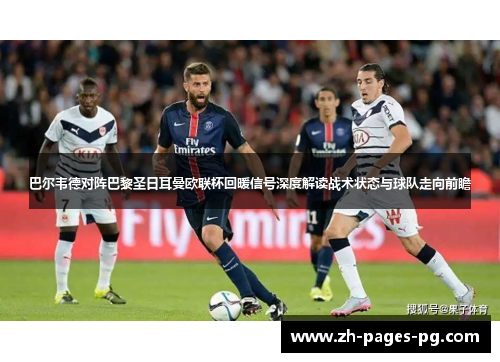 巴尔韦德对阵巴黎圣日耳曼欧联杯回暖信号深度解读战术状态与球队走向前瞻