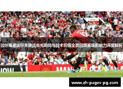 拉什福德法甲关键战高光瞬间与战术价值全面回顾赛场影响力深度解析