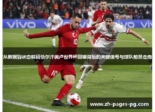 从数据到状态解码恰尔汗奥卢世界杯回暖背后的关键信号与球队前景走向