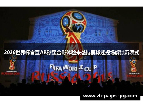 2026世界杯官宣AR球星合影体验来袭持票球迷现场解锁沉浸式