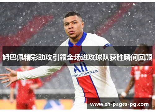 姆巴佩精彩助攻引领全场进攻球队获胜瞬间回顾