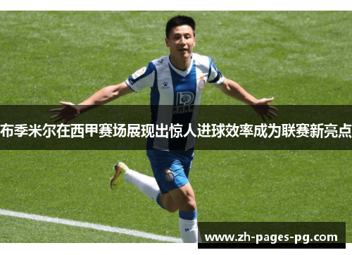 布季米尔在西甲赛场展现出惊人进球效率成为联赛新亮点