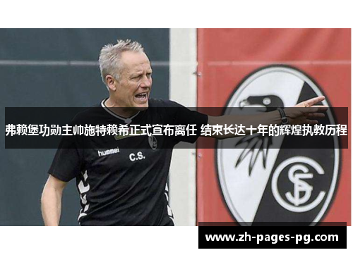 弗赖堡功勋主帅施特赖希正式宣布离任 结束长达十年的辉煌执教历程