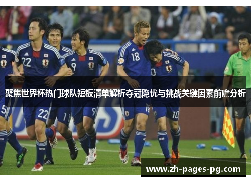 聚焦世界杯热门球队短板清单解析夺冠隐忧与挑战关键因素前瞻分析