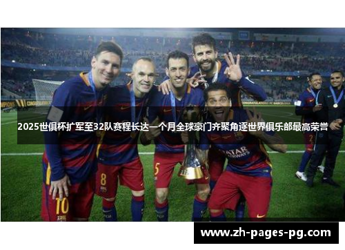 2025世俱杯扩军至32队赛程长达一个月全球豪门齐聚角逐世界俱乐部最高荣誉