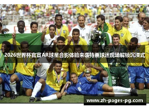 2026世界杯官宣AR球星合影体验来袭持票球迷现场解锁沉浸式
