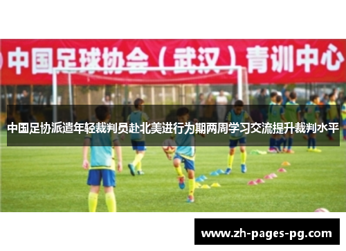 中国足协派遣年轻裁判员赴北美进行为期两周学习交流提升裁判水平