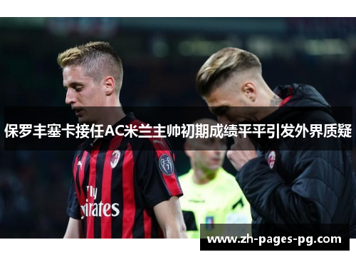 保罗丰塞卡接任AC米兰主帅初期成绩平平引发外界质疑